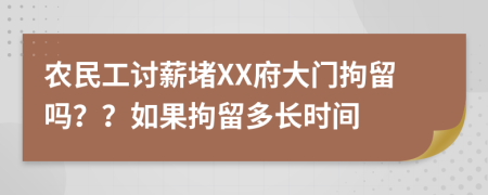 农民工讨薪堵XX府大门拘留吗？？如果拘留多长时间