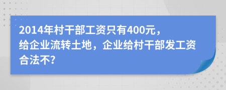 2014年村干部工资只有400元，给企业流转土地，企业给村干部发工资合法不？