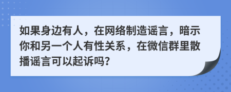 如果身边有人，在网络制造谣言，暗示你和另一个人有性关系，在微信群里散播谣言可以起诉吗？