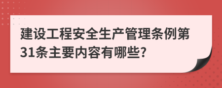 建设工程安全生产管理条例第31条主要内容有哪些?