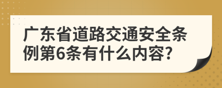 广东省道路交通安全条例第6条有什么内容?