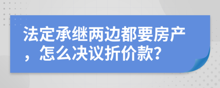 法定承继两边都要房产，怎么决议折价款？