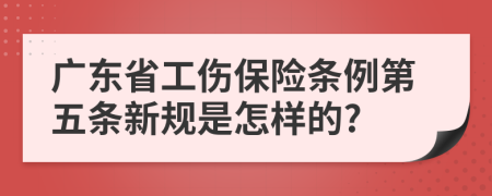 广东省工伤保险条例第五条新规是怎样的?