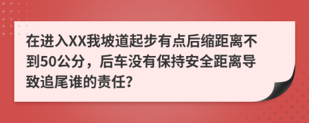 在进入XX我坡道起步有点后缩距离不到50公分，后车没有保持安全距离导致追尾谁的责任？