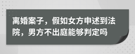 离婚案子，假如女方申述到法院，男方不出庭能够判定吗