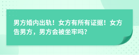 男方婚内出轨！女方有所有证据！女方告男方，男方会被坐牢吗？