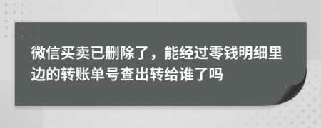 微信买卖已删除了，能经过零钱明细里边的转账单号查出转给谁了吗