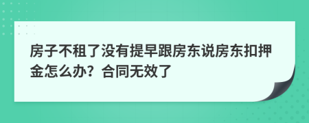 房子不租了没有提早跟房东说房东扣押金怎么办？合同无效了