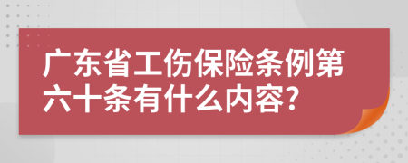 广东省工伤保险条例第六十条有什么内容?