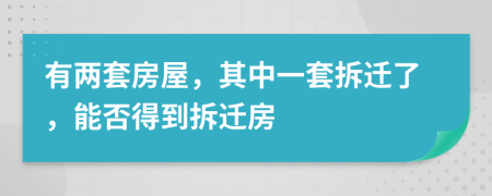 有两套房屋，其中一套拆迁了，能否得到拆迁房