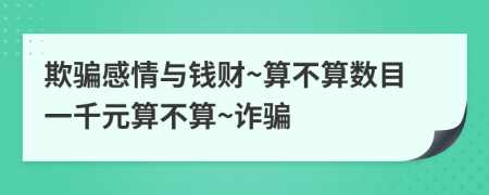 欺骗感情与钱财~算不算数目一千元算不算~诈骗