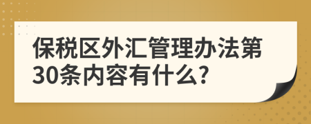 保税区外汇管理办法第30条内容有什么?