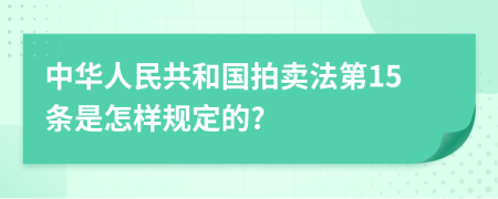 中华人民共和国拍卖法第15条是怎样规定的?