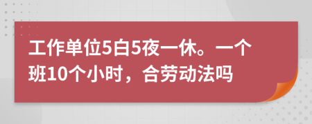 工作单位5白5夜一休。一个班10个小时，合劳动法吗