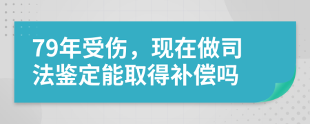 79年受伤，现在做司法鉴定能取得补偿吗