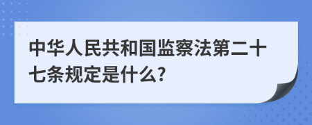 中华人民共和国监察法第二十七条规定是什么?