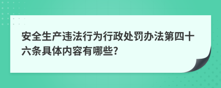 安全生产违法行为行政处罚办法第四十六条具体内容有哪些?