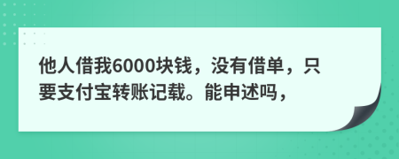 他人借我6000块钱，没有借单，只要支付宝转账记载。能申述吗，