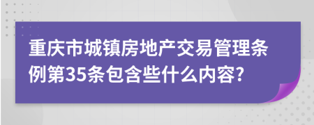 重庆市城镇房地产交易管理条例第35条包含些什么内容?