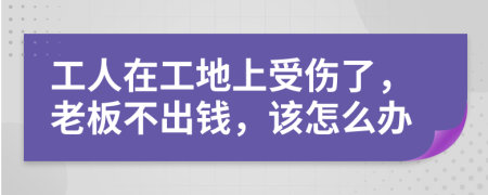 工人在工地上受伤了，老板不出钱，该怎么办