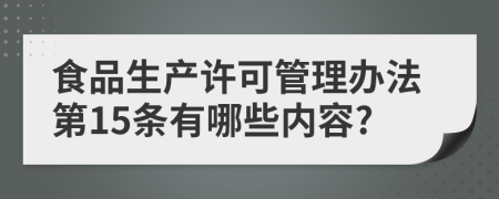 食品生产许可管理办法第15条有哪些内容?