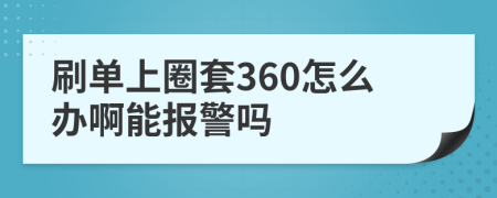 刷单上圈套360怎么办啊能报警吗