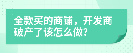 全款买的商铺，开发商破产了该怎么做？