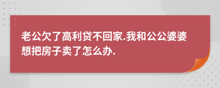 老公欠了高利贷不回家.我和公公婆婆想把房子卖了怎么办.