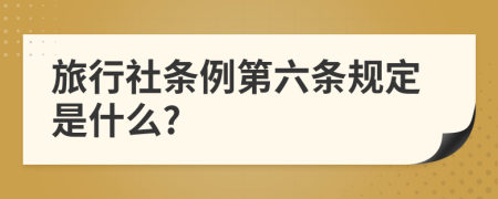 旅行社条例第六条规定是什么?
