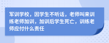 军训学校，因学生不听话，老师叫来训练老师加训，加训后学生死亡，训练老师应付什么责任