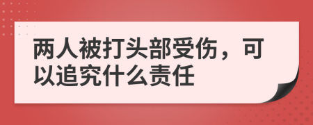 两人被打头部受伤，可以追究什么责任