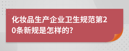 化妆品生产企业卫生规范第20条新规是怎样的?