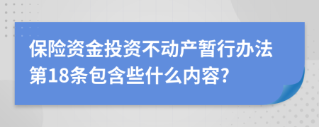 保险资金投资不动产暂行办法第18条包含些什么内容?