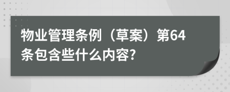 物业管理条例（草案）第64条包含些什么内容?