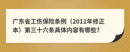 广东省工伤保险条例（2011年修正本）第三十六条具体内容有哪些?