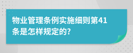 物业管理条例实施细则第41条是怎样规定的?