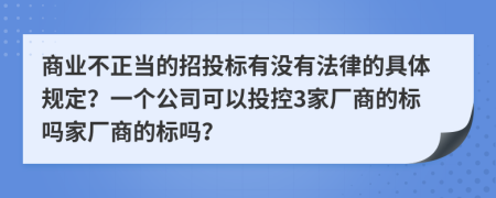 商业不正当的招投标有没有法律的具体规定？一个公司可以投控3家厂商的标吗家厂商的标吗？