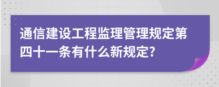 通信建设工程监理管理规定第四十一条有什么新规定?