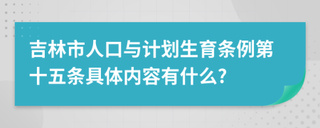 吉林市人口与计划生育条例第十五条具体内容有什么?