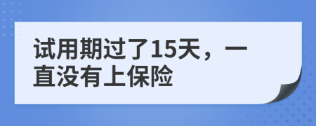 试用期过了15天，一直没有上保险