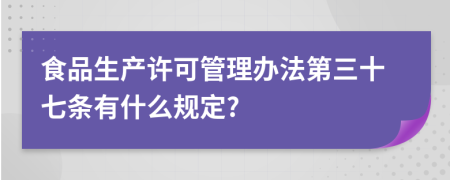 食品生产许可管理办法第三十七条有什么规定?
