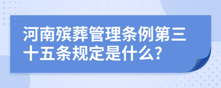 河南殡葬管理条例第三十五条规定是什么?