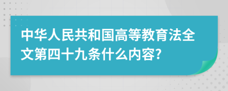 中华人民共和国高等教育法全文第四十九条什么内容?