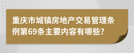 重庆市城镇房地产交易管理条例第69条主要内容有哪些?