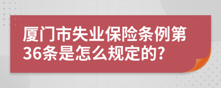 厦门市失业保险条例第36条是怎么规定的?