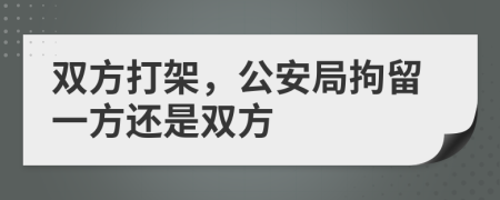 双方打架，公安局拘留一方还是双方