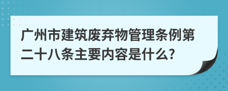 广州市建筑废弃物管理条例第二十八条主要内容是什么?