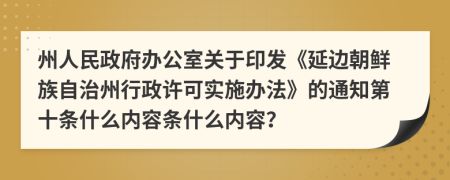 州人民政府办公室关于印发《延边朝鲜族自治州行政许可实施办法》的通知第十条什么内容条什么内容？