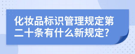 化妆品标识管理规定第二十条有什么新规定?