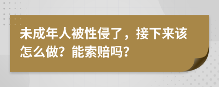 未成年人被性侵了，接下来该怎么做？能索赔吗？